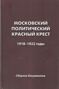 Московский Политический Красный Крест. 1918-1922 годы. Сборник документов