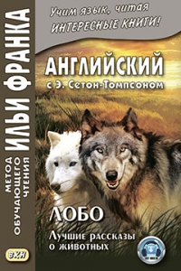 Английский с Э. Сетон-Томпсоном. Лобо: лучшие рассказы о животных