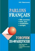 Говорим по-французски. 400 упражнений для развития речи